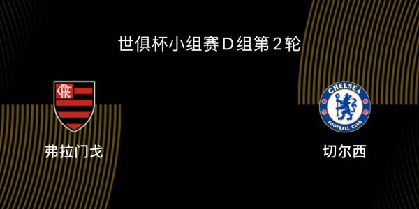 世俱杯-弗拉门戈VS切尔西前瞻：为淘汰赛避开拜仁，双方死磕争第一
